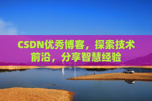 CSDN优秀博客，探索技术前沿，分享智慧经验