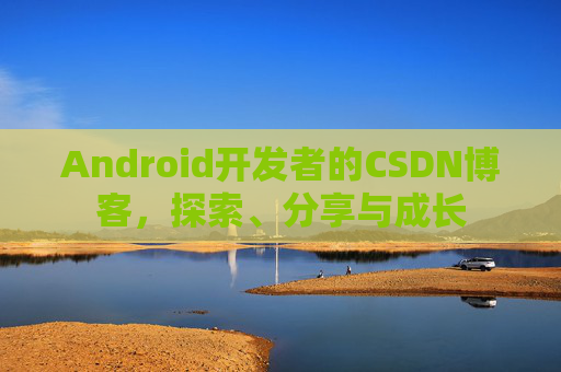 Android开发者的CSDN博客,探索、分享与成长 Android开发者的CSDN博客,探索、分享与成长